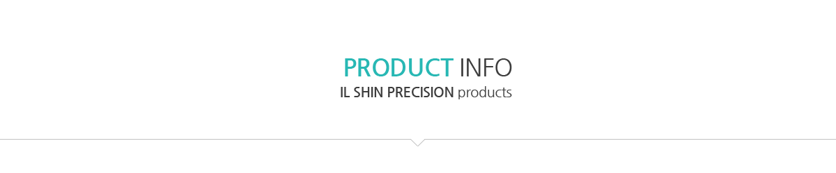 PRODUCT INFO / IL SHIN PRECISION products