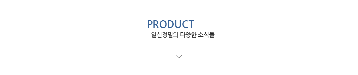 PRODUCT INFO / 일신정밀의 다양한 소식들